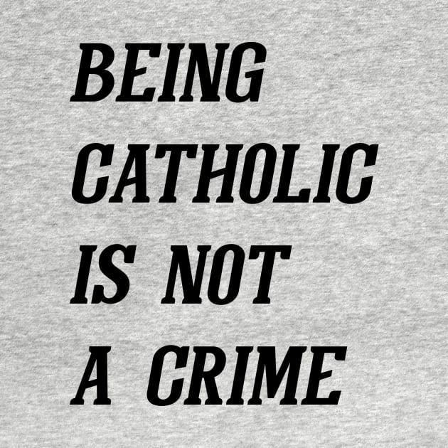 Being Catholic Is Not A Crime (Black) by Graograman